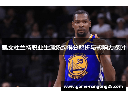 凯文杜兰特职业生涯场均得分解析与影响力探讨