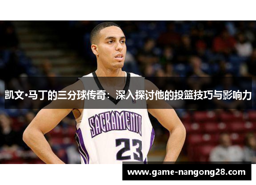 凯文·马丁的三分球传奇：深入探讨他的投篮技巧与影响力