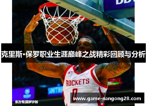 克里斯·保罗职业生涯巅峰之战精彩回顾与分析