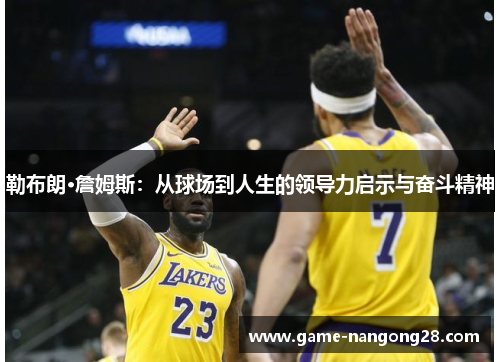 勒布朗·詹姆斯：从球场到人生的领导力启示与奋斗精神