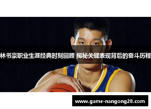林书豪职业生涯经典时刻回顾 揭秘关键表现背后的奋斗历程