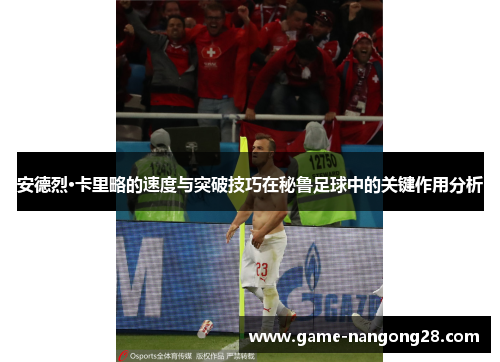 安德烈·卡里略的速度与突破技巧在秘鲁足球中的关键作用分析