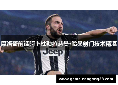 摩洛哥前锋阿卜杜勒拉赫曼·哈桑射门技术精湛