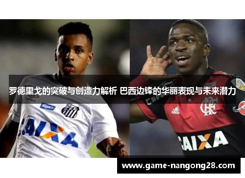罗德里戈的突破与创造力解析 巴西边锋的华丽表现与未来潜力