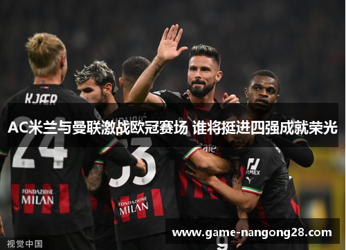 AC米兰与曼联激战欧冠赛场 谁将挺进四强成就荣光
