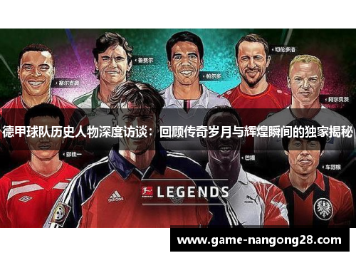 德甲球队历史人物深度访谈：回顾传奇岁月与辉煌瞬间的独家揭秘