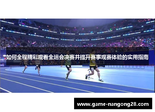 如何全程精彩观看全运会决赛并提升赛事观赛体验的实用指南