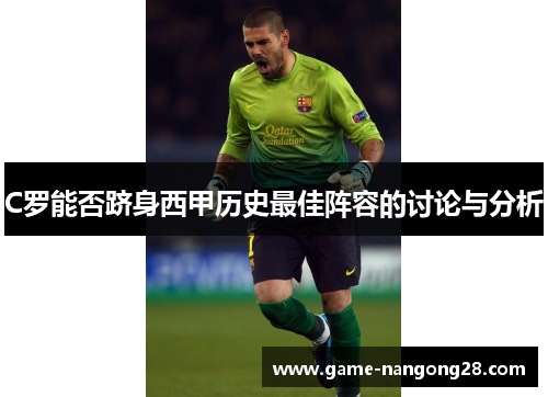 C罗能否跻身西甲历史最佳阵容的讨论与分析