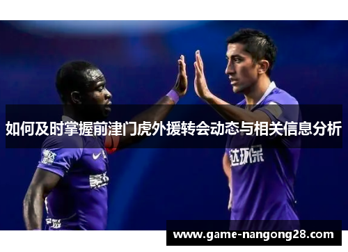 如何及时掌握前津门虎外援转会动态与相关信息分析