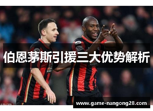伯恩茅斯引援三大优势解析