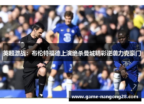 英超激战：布伦特福德上演绝杀曼城精彩逆袭力克豪门