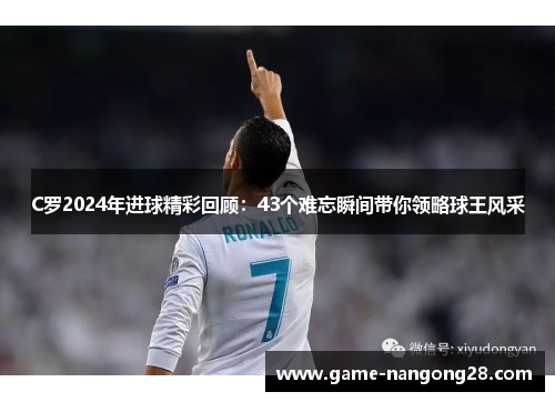 C罗2024年进球精彩回顾：43个难忘瞬间带你领略球王风采