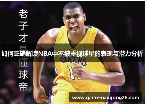 如何正确解读NBA中不被重视球星的表现与潜力分析