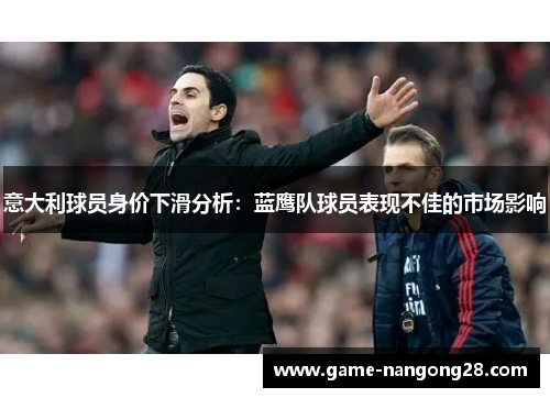 意大利球员身价下滑分析：蓝鹰队球员表现不佳的市场影响