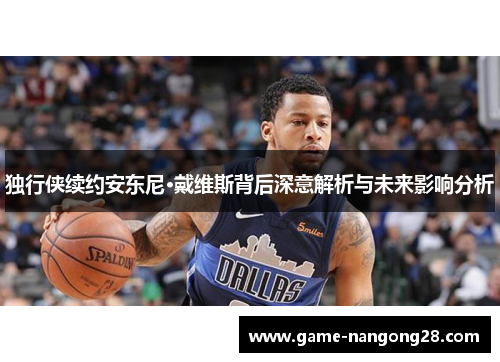 独行侠续约安东尼·戴维斯背后深意解析与未来影响分析