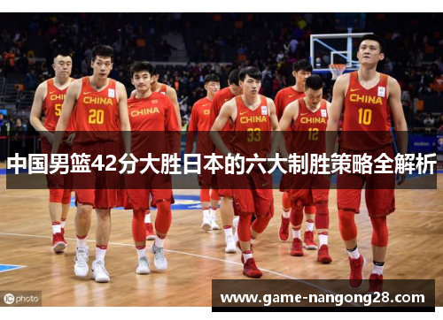 中国男篮42分大胜日本的六大制胜策略全解析