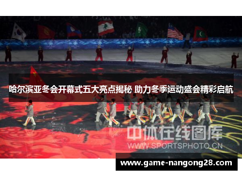 哈尔滨亚冬会开幕式五大亮点揭秘 助力冬季运动盛会精彩启航