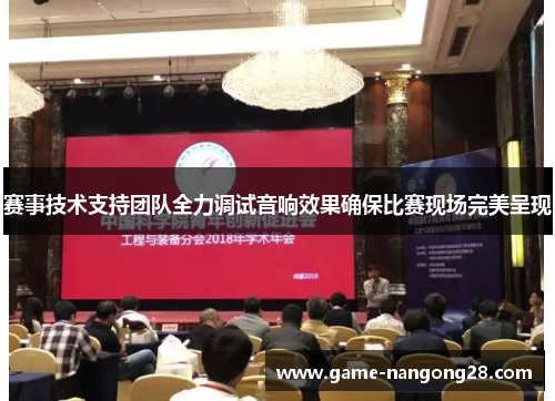 赛事技术支持团队全力调试音响效果确保比赛现场完美呈现