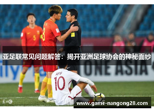 亚足联常见问题解答：揭开亚洲足球协会的神秘面纱