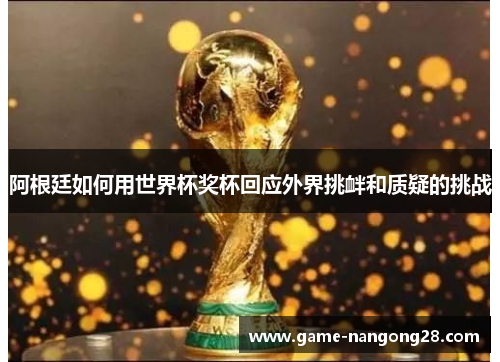阿根廷如何用世界杯奖杯回应外界挑衅和质疑的挑战