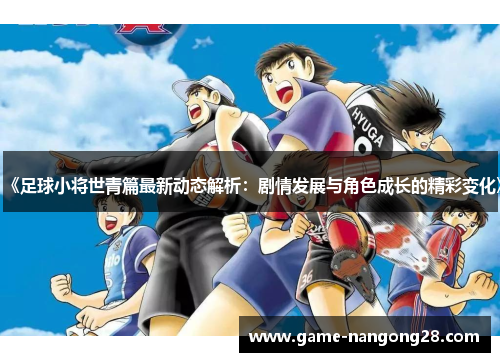 《足球小将世青篇最新动态解析：剧情发展与角色成长的精彩变化》